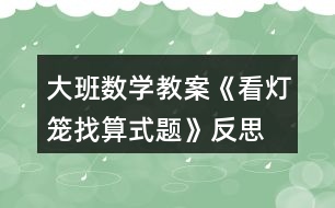 大班數(shù)學教案《看燈籠找算式題》反思