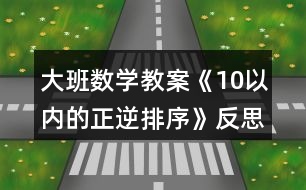 大班數(shù)學(xué)教案《10以?xún)?nèi)的正逆排序》反思