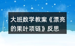 大班數(shù)學(xué)教案《漂亮的果葉項(xiàng)鏈》反思