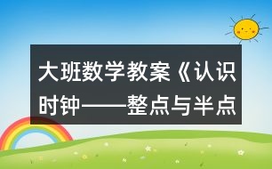 大班數(shù)學(xué)教案《認(rèn)識時鐘――整點(diǎn)與半點(diǎn)》反思