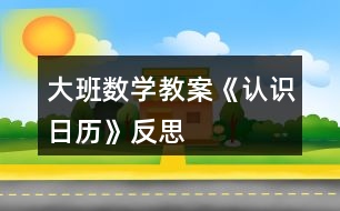 大班數(shù)學教案《認識日歷》反思