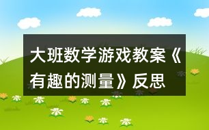 大班數(shù)學(xué)游戲教案《有趣的測(cè)量》反思