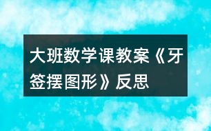 大班數(shù)學(xué)課教案《牙簽擺圖形》反思