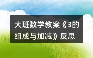 大班數(shù)學(xué)教案《3的組成與加減》反思