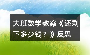 大班數(shù)學(xué)教案《還剩下多少錢(qián)？》反思