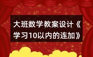 大班數(shù)學(xué)教案設(shè)計(jì)《學(xué)習(xí)10以內(nèi)的連加》反思