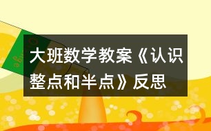 大班數學教案《認識整點和半點》反思