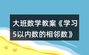 大班數(shù)學教案《學習5以內數(shù)的相鄰數(shù)》反思