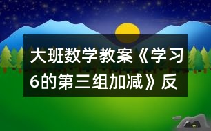 大班數(shù)學(xué)教案《學(xué)習(xí)6的第三組加減》反思