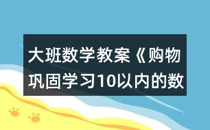 大班數(shù)學(xué)教案《購物（鞏固學(xué)習(xí)10以內(nèi)的數(shù)）》反思