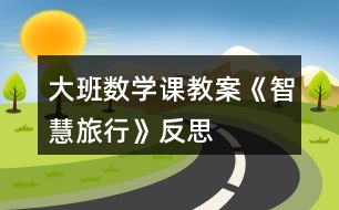 大班數(shù)學課教案《智慧旅行》反思