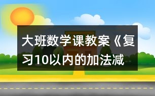 大班數(shù)學(xué)課教案《復(fù)習(xí)10以內(nèi)的加法、減法》反思