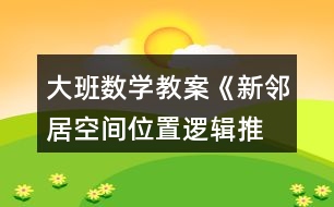 大班數(shù)學(xué)教案《新鄰居（空間位置、邏輯推理）》反思