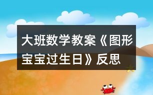 大班數(shù)學教案《圖形寶寶過生日》反思