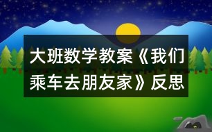 大班數(shù)學教案《我們乘車去朋友家》反思