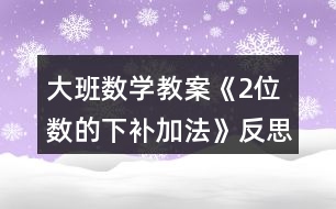 大班數(shù)學(xué)教案《2位數(shù)的下補(bǔ)加法》反思