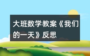 大班數(shù)學(xué)教案《我們的一天》反思