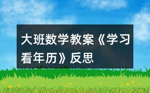 大班數(shù)學(xué)教案《學(xué)習(xí)看年歷》反思