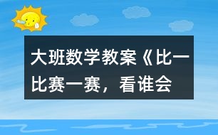 大班數(shù)學(xué)教案《比一比、賽一賽，看誰會“耍賴”》反思