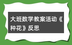 大班數(shù)學(xué)教案活動《種花》反思