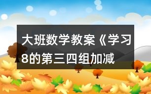 大班數(shù)學(xué)教案《學(xué)習(xí)8的第三、四組加減》反思