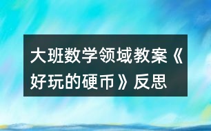 大班數(shù)學(xué)領(lǐng)域教案《好玩的硬幣》反思