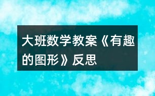 大班數(shù)學教案《有趣的圖形》反思