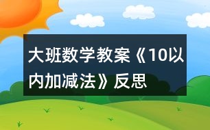 大班數(shù)學(xué)教案《10以內(nèi)加減法》反思