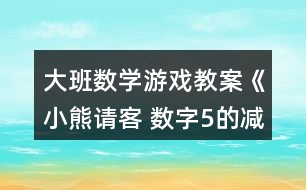 大班數(shù)學(xué)游戲教案《小熊請客 數(shù)字5的減法》反思