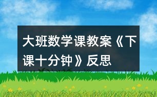 大班數(shù)學(xué)課教案《下課十分鐘》反思