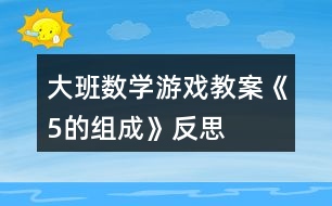 大班數(shù)學游戲教案《5的組成》反思