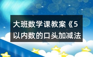 大班數(shù)學(xué)課教案《5以?xún)?nèi)數(shù)的口頭加減法》反思