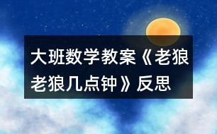 大班數(shù)學教案《老狼老狼幾點鐘》反思