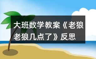 大班數(shù)學(xué)教案《老狼老狼幾點了》反思