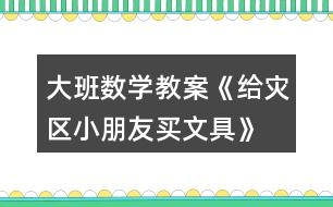 大班數(shù)學教案《給災區(qū)小朋友買文具》