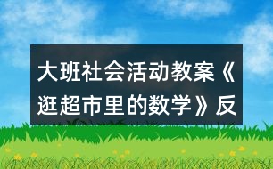 大班社會活動教案《逛超市里的數(shù)學》反思