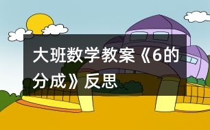 大班數(shù)學(xué)教案《6的分成》反思