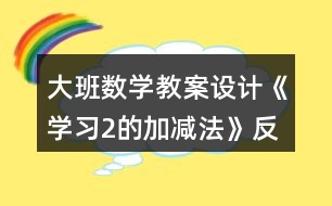 大班數(shù)學教案設(shè)計《學習2的加減法》反思