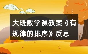 大班數(shù)學(xué)課教案《有規(guī)律的排序》反思