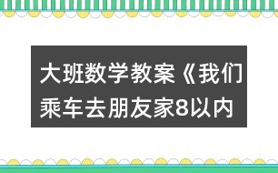 大班數(shù)學(xué)教案《我們乘車去朋友家（8以內(nèi)的加減）》反思