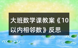 大班數(shù)學課教案《10以內相鄰數(shù)》反思