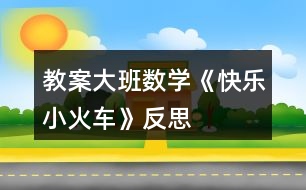 教案大班數(shù)學(xué)《快樂小火車》反思