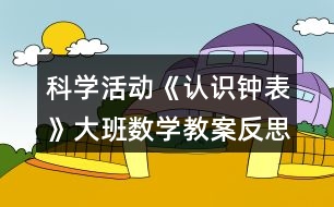 科學活動《認識鐘表》大班數(shù)學教案反思