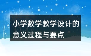 小學(xué)數(shù)學(xué)教學(xué)設(shè)計(jì)的意義、過程與要點(diǎn)