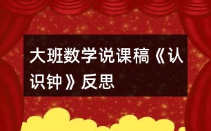 大班數(shù)學(xué)說課稿《認識鐘》反思