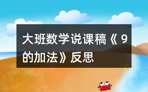 大班數(shù)學(xué)說(shuō)課稿《９的加法》反思