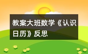 教案大班數(shù)學(xué)《認(rèn)識日歷》反思