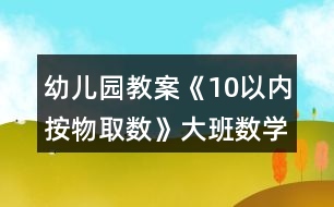 幼兒園教案《10以內(nèi)按物取數(shù)》大班數(shù)學(xué)反思