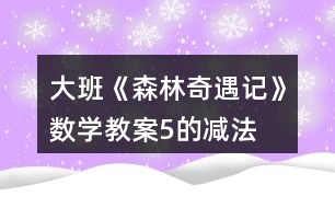 大班《森林奇遇記》數(shù)學(xué)教案5的減法