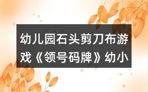 幼兒園石頭剪刀布游戲《領(lǐng)號(hào)碼牌》幼小銜接數(shù)學(xué)教案